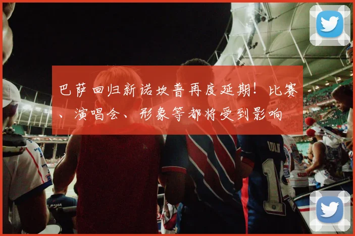 巴萨回归新诺坎普再度延期！比赛、演唱会、形象等都将受到影响
