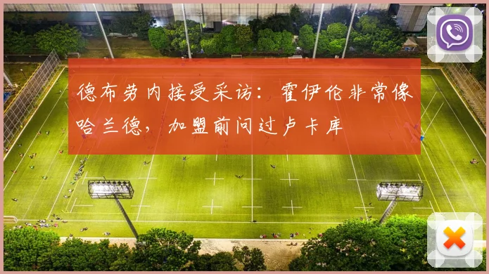德布劳内接受采访：霍伊伦非常像哈兰德，加盟前问过卢卡库