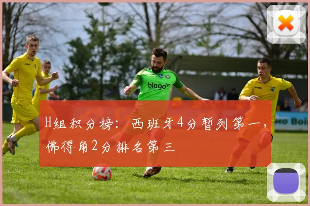 H组积分榜：西班牙4分暂列第一，佛得角2分排名第三